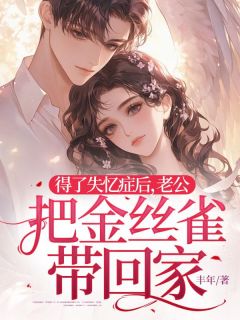 得了失忆症后，老公把金丝雀带回家无弹窗在线阅读