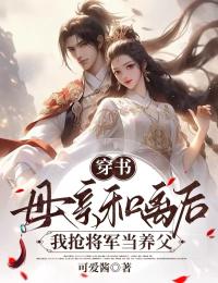 穿书：母亲和离后，我抢将军当养父小说免费版阅读抖音热文