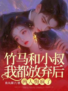 竹马和小叔我都放弃后，两人悔疯了无广告阅读 林俞李楚尘免费在线阅读