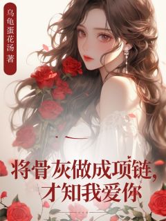 抖音完结将骨灰做成项链，才知我爱你宋知予谢无染(全文在线阅读)-暗夜阅读网