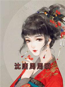快手热文沈唐周周瞬沈唐周沈唯一小说推荐