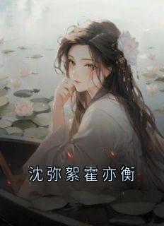 沈弥絮霍亦衡小说(完整版)-沈弥絮霍亦衡章节阅读