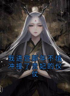 我进宫那年不慎冲撞了贵妃的仪仗沈央封越小说全文-我进宫那年不慎冲撞了贵妃的仪仗小说
