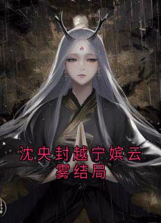 沈央封越宁嫔云雾结局沈央封越无广告在线阅读