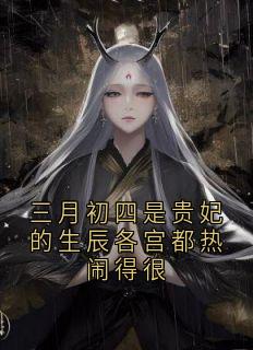 优质新书三月初四是贵妃的生辰各宫都热闹得很最新章节小说全文阅读