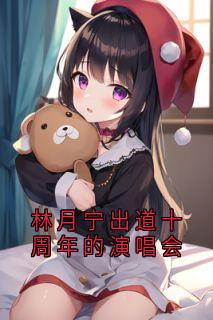 林月宁出道十周年的演唱会未删减阅读-暗夜阅读网