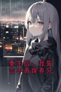【抖音】重生后，我誓言不再嫁养兄全文阅读-暗夜阅读网
