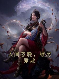 （全集-免费）人间忽晚，缘尽爱散完本小说_宋栖月沈浪全文免费阅读