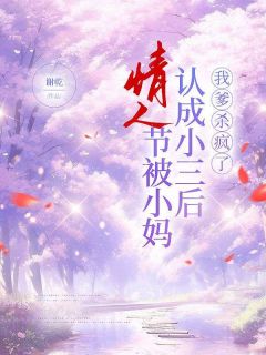 免费完结小说情人节被小妈认成小三后，我爹杀疯了谢德宸柳丽丽无弹窗免费阅读