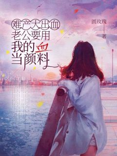 难产大出血老公要用我的血当颜料云疏影贺斯清林静雅by圆玫瑰免费看