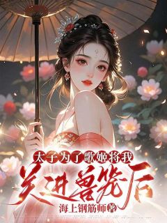 太子为了歌姬将我关进兽笼后沈宁陆景和小说_太子为了歌姬将我关进兽笼后完结版阅读