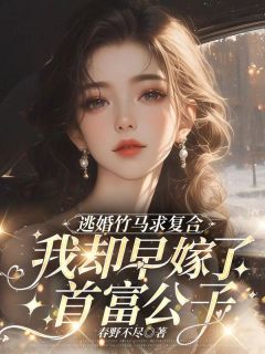 逃婚竹马求复合，我却早嫁了首富公子小说好看吗 柳梓茵顾修辞沈希年最后结局如何