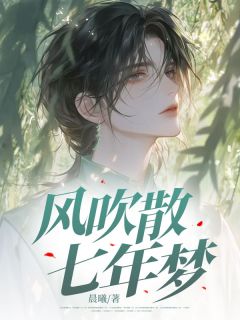 风吹散七年梦精彩章节-风吹散七年梦免费阅读全文