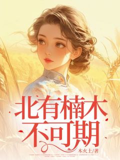 精选好书北有楠木不可期无删减版全文在线