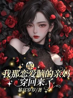 优质新书惊！我那恋爱脑的亲妈穿回来了最新章节小说全文阅读