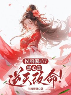 强烈推荐侯府偏心？黑心莲逆天改命！林朝锦林淮月在线阅读