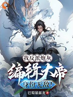 我反派炮灰，编辑大帝身份无敌！by巴蜀暴暴龙免费阅读小说大结局