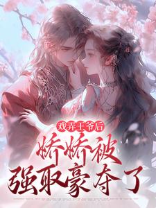 热门推荐戏弄王爷后，娇娇被强取豪夺了by简钰小说正版在线