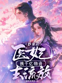 全章节小说抄家后，医妃携千亿物资去流放暮栗哟栗哟最新阅读