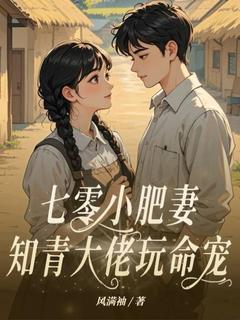 七零小肥妻，知青大佬玩命宠小说最后结局，钱思甜黄俊德百度贴吧小说全文免费-暗夜阅读网
