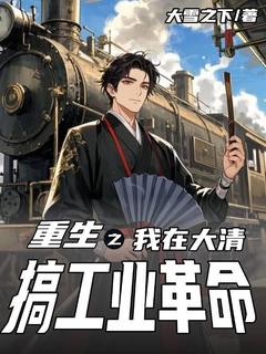 重生之我在大清搞工业革命完整版免费阅读，陈逸风楚三爷小说大结局在哪看