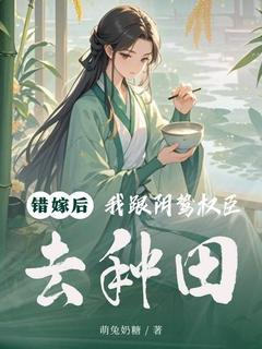错嫁后，我跟阴鸷权臣去种田小说(完整版)-沈清芙萧远峰章节阅读