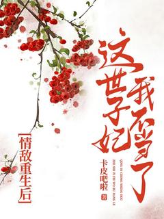 情敌重生后，这世子妃我不当了精彩章节-情敌重生后，这世子妃我不当了免费阅读全文