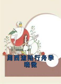 抖音周西逾陆行舟季晓微by佚名在线阅读-暗夜阅读网