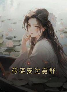 蒋湛安沈嘉舒小说全集(沈嘉舒蒋湛安)无弹窗广告阅读