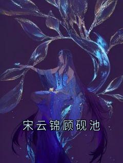 宋云锦顾砚池by顾砚池小说完结版在线阅读