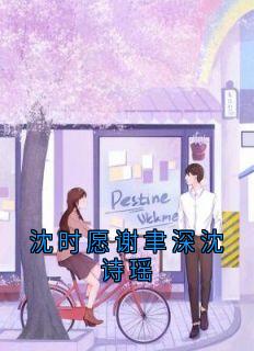 精品小说沈时愿谢聿深沈诗瑶全文目录畅读