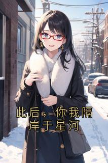 此后，你我隔岸于星河程静漪闻煜风-林雪羽小说