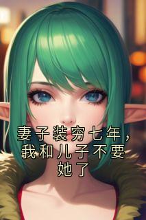 妻子装穷七年，我和儿子不要她了在线阅读 江梦然顾北阳免费小说精彩章节