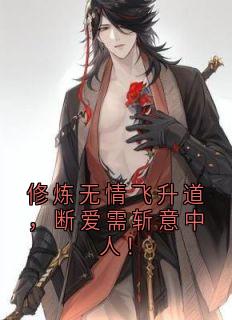 热文修炼无情飞升道，断爱需斩意中人！小说-主角云霄尽风漓芷全文在线阅读