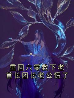 抖音小说重回六零救下老首长团长老公慌了主角张啸乔薇全文小说免费阅读