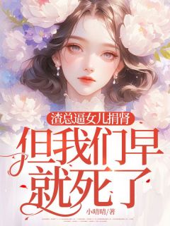 抖音完结渣总逼女儿捐肾，但我们早就死了李雪晴陆景琛(全文在线阅读)