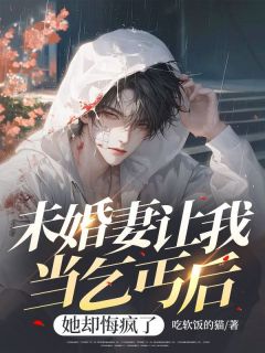 书荒必备未婚妻让我当乞丐后，她却悔疯了全文章节阅读