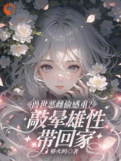 穿越兽世！稀有雌性被大佬们跪地求宠小说(完结)-漠夏望初无删减阅读