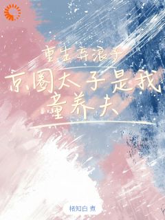 抖音完结重生弃浪子，京圈太子是我童养夫江橘幼商牧野(全文在线阅读)
