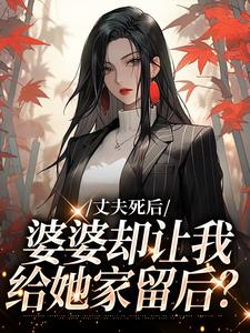 丈夫死后，婆婆却让我给她家留后？小说全章节目录阅读BY微微风完结版阅读