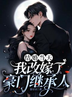 高质量小说结婚当天，我改嫁了豪门继承人在线试读