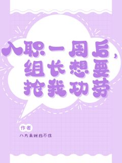 李妍张原入职一周后，组长想要抢我功劳小说完整版