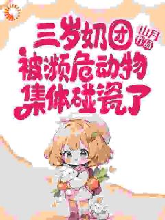 完整版三岁奶团被濒危动物集体碰瓷了苏江明李美娟小说免费在线阅读