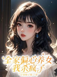 良心推荐全家偏心养女，我杀疯了小说试读