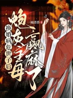 换婚病危世子后，炮灰主母赢麻了完整版-徐清涵苏锦明在线全文阅读