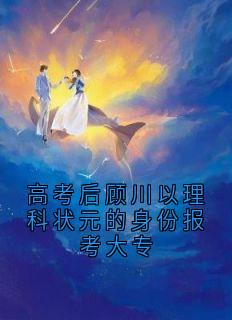 高考后顾川以理科状元的身份报考大专李圆圆顾川无广告在线阅读