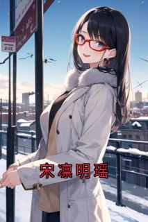 抖音小说宋凛明瑶主角宋凛明瑶全文小说免费阅读-暗夜阅读网