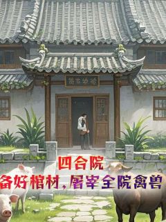 (抖音)四合院：备好棺材，屠宰全院禽兽李阳江玉燕小说免费全文阅读