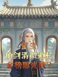 重生仙剑清微道长，金榜曝光我?by红烧鸡翅(徐清风佟湘玉)未删节免费阅读