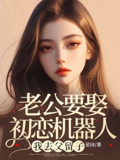星回的小说老公要娶初恋机器人，我去父留子全文阅读-暗夜阅读网